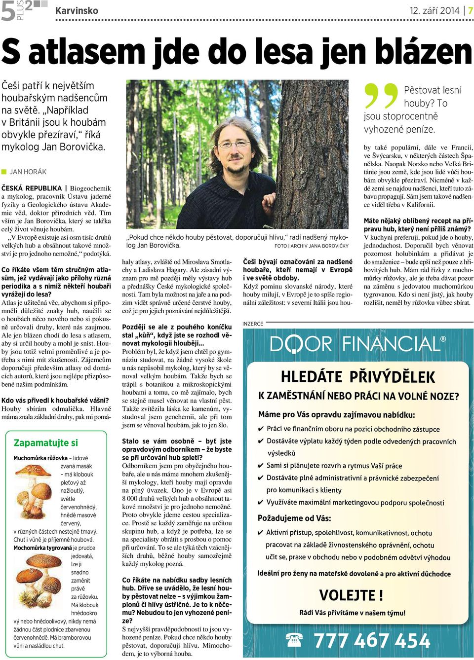 Naopak Norsko nebo Velká Británie jsou země, kde jsou lidé vůči houbám obvykle přezíraví. Nicméně v každé zemi se najdou nadšenci, kteří tuto zábavu propagují.