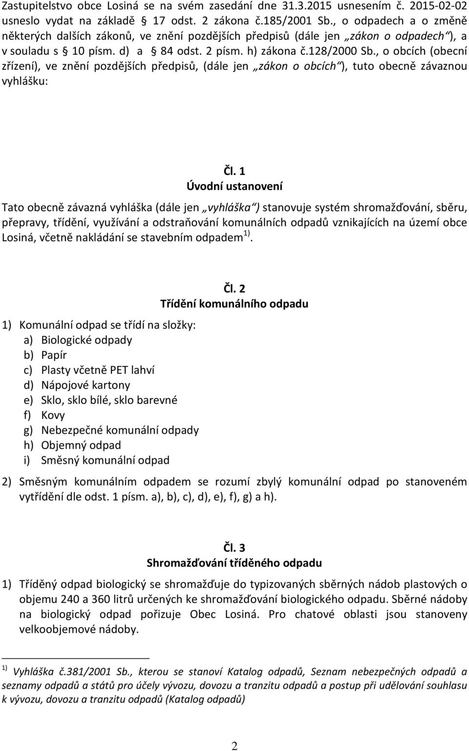 , o obcích (obecní zřízení), ve znění pozdějších předpisů, (dále jen zákon o obcích ), tuto obecně závaznou vyhlášku: Čl.