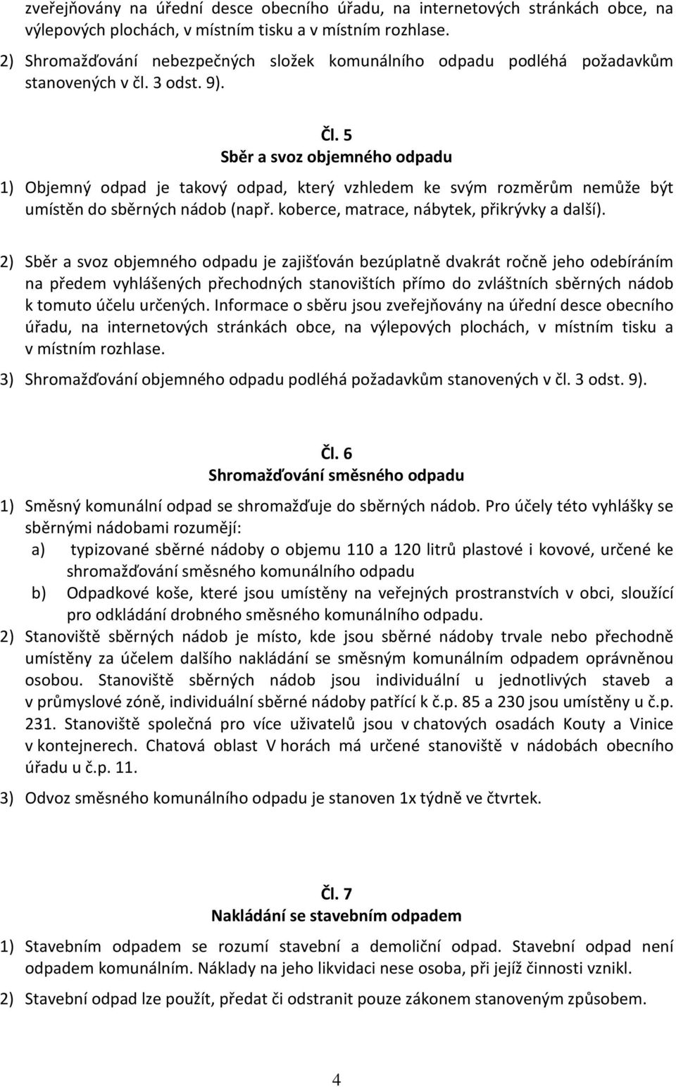 5 Sběr a svoz objemného odpadu 1) Objemný odpad je takový odpad, který vzhledem ke svým rozměrům nemůže být umístěn do sběrných nádob (např. koberce, matrace, nábytek, přikrývky a další).