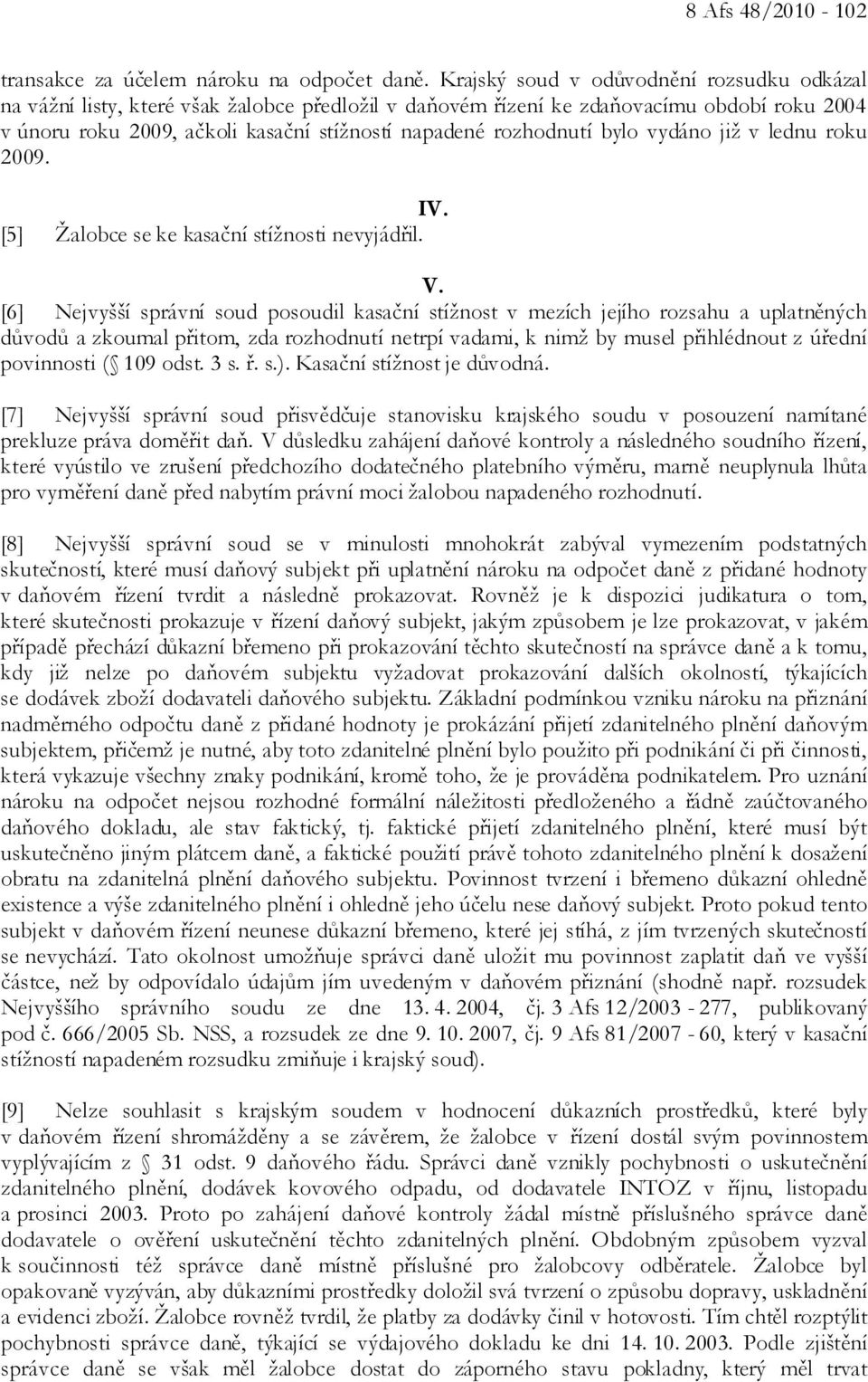 rozhodnutí bylo vydáno již v lednu roku 2009. IV. [5] Žalobce se ke kasační stížnosti nevyjádřil. V.