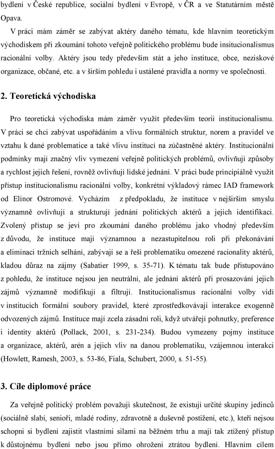 Aktéry jsou tedy především stát a jeho instituce, obce, neziskové organizace, občané, etc. a v širším pohledu i ustálené pravidla a normy ve společnosti. 2.
