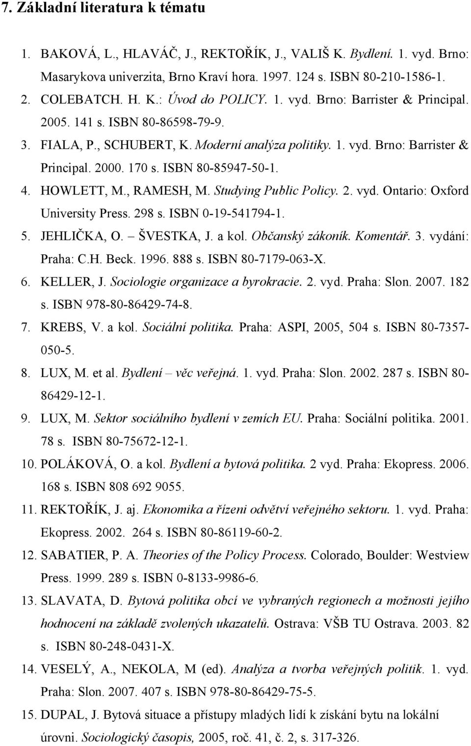 HOWLETT, M., RAMESH, M. Studying Public Policy. 2. vyd. Ontario: Oxford University Press. 298 s. ISBN 0-19-541794-1. 5. JEHLIČKA, O. ŠVESTKA, J. a kol. Občanský zákoník. Komentář. 3. vydání: Praha: C.