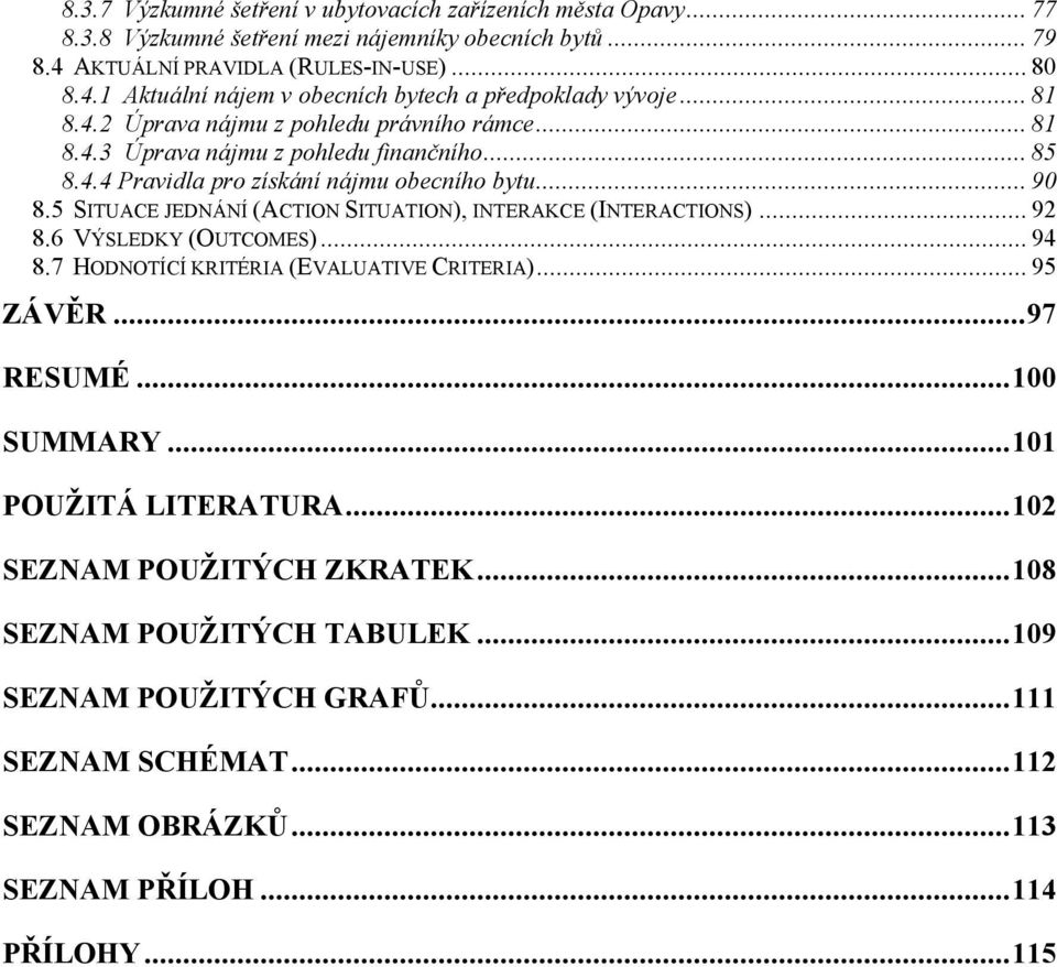 5 SITUACE JEDNÁNÍ (ACTION SITUATION), INTERAKCE (INTERACTIONS)... 92 8.6 VÝSLEDKY (OUTCOMES)... 94 8.7 HODNOTÍCÍ KRITÉRIA (EVALUATIVE CRITERIA)... 95 ZÁVĚR...97 RESUMÉ...100 SUMMARY.