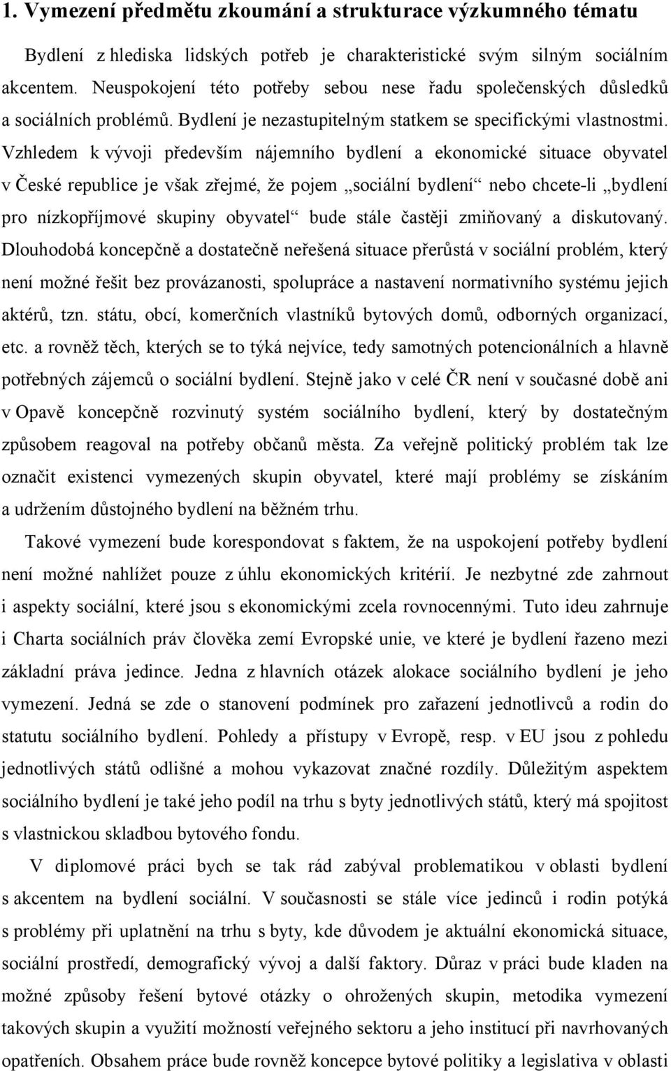 Vzhledem k vývoji především nájemního bydlení a ekonomické situace obyvatel v České republice je však zřejmé, že pojem sociální bydlení nebo chcete-li bydlení pro nízkopříjmové skupiny obyvatel bude