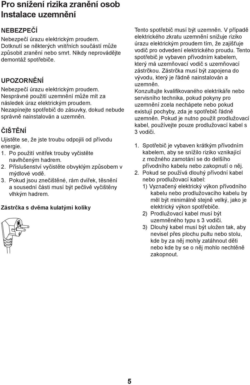 Nezapínejte spotřebič do zásuvky, dokud nebude správně nainstalován a uzemněn. ČIŠTĚNÍ Ujistěte se, že jste troubu odpojili od přívodu energie. 1.
