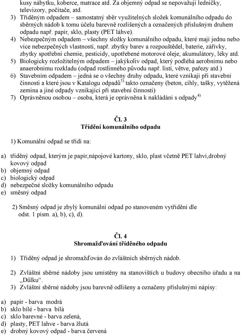 papír, sklo, plasty (PET láhve). 4) Nebezpečným odpadem všechny složky komunálního odpadu, které mají jednu nebo více nebezpečných vlastností, např.
