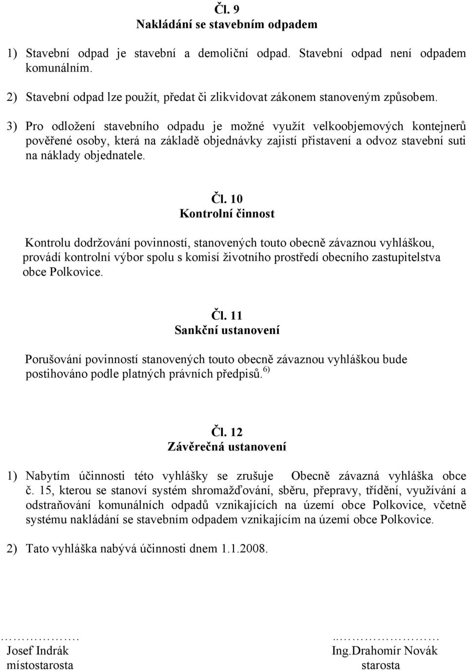 3) Pro odložení stavebního odpadu je možné využít velkoobjemových kontejnerů pověřené osoby, která na základě objednávky zajistí přistavení a odvoz stavební suti na náklady objednatele. Čl.