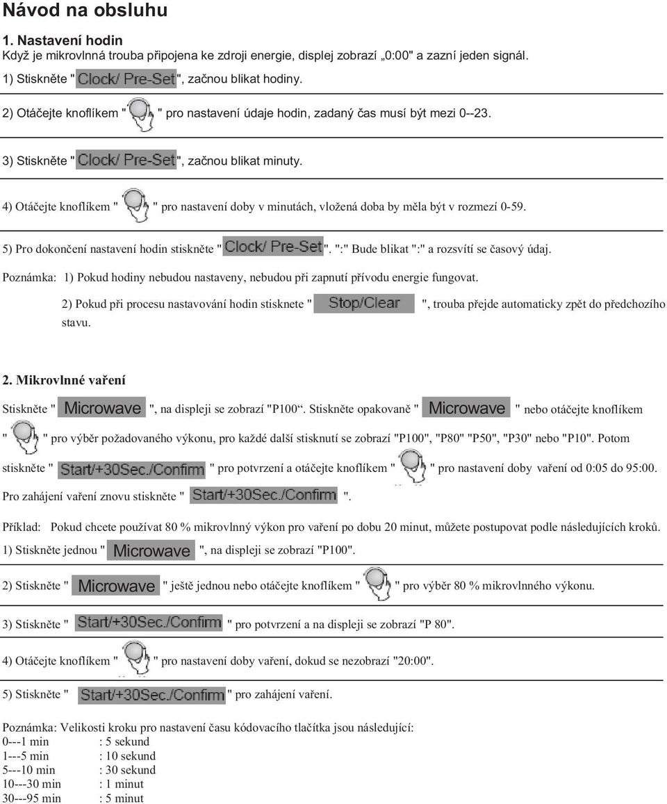 4) Otá ejte knoflíkem " " pro nastavení doby v minutách, vložená doba by m la být v rozmezí 0-59. 5) Pro dokon ení nastavení hodin stiskn te " ". ":" Bude blikat ":" a rozsvítí se asový údaj.