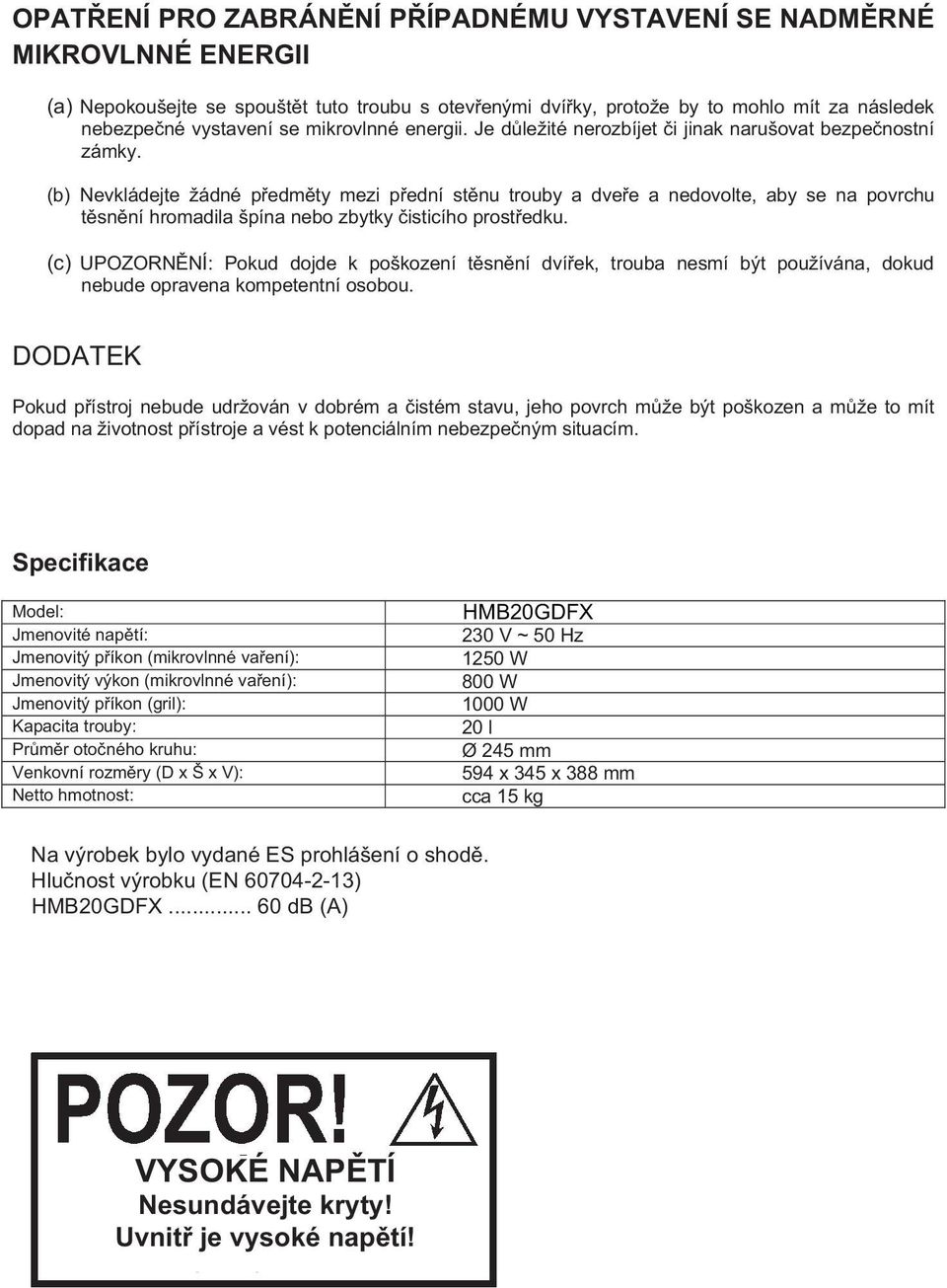 (b) Nevkládejte žádné předměty mezi přední stěnu trouby a dveře a nedovolte, aby se na povrchu těsnění hromadila špína nebo zbytky čisticího prostředku.