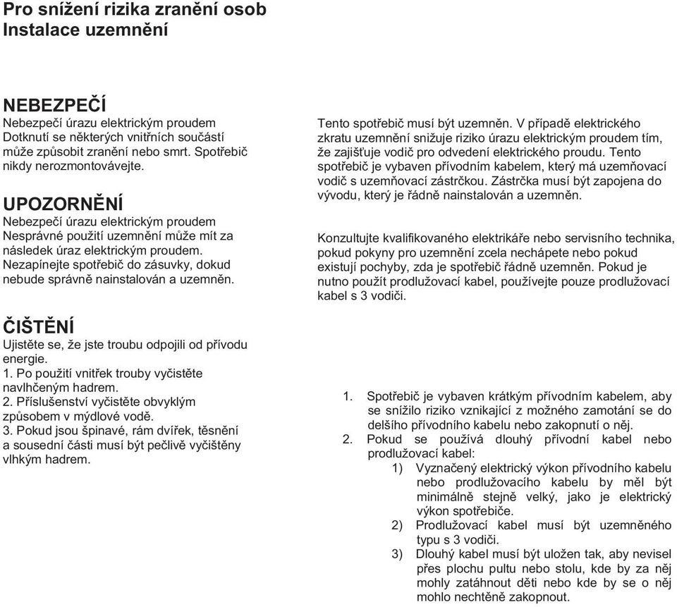 Nezapínejte spotřebič do zásuvky, dokud nebude správně nainstalován a uzemněn. IŠT NÍ Ujistěte se, že jste troubu odpojili od přívodu energie. 1. Po použití vnitřek trouby vyčistěte navlhčeným hadrem.