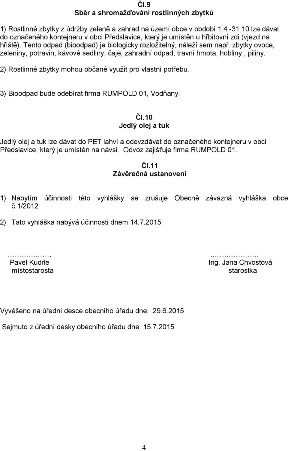 zbytky ovoce, zeleniny, potravin, kávové sedliny, čaje, zahradní odpad, travní hmota, hobliny, piliny. 2) Rostlinné zbytky mohou občané využít pro vlastní potřebu.