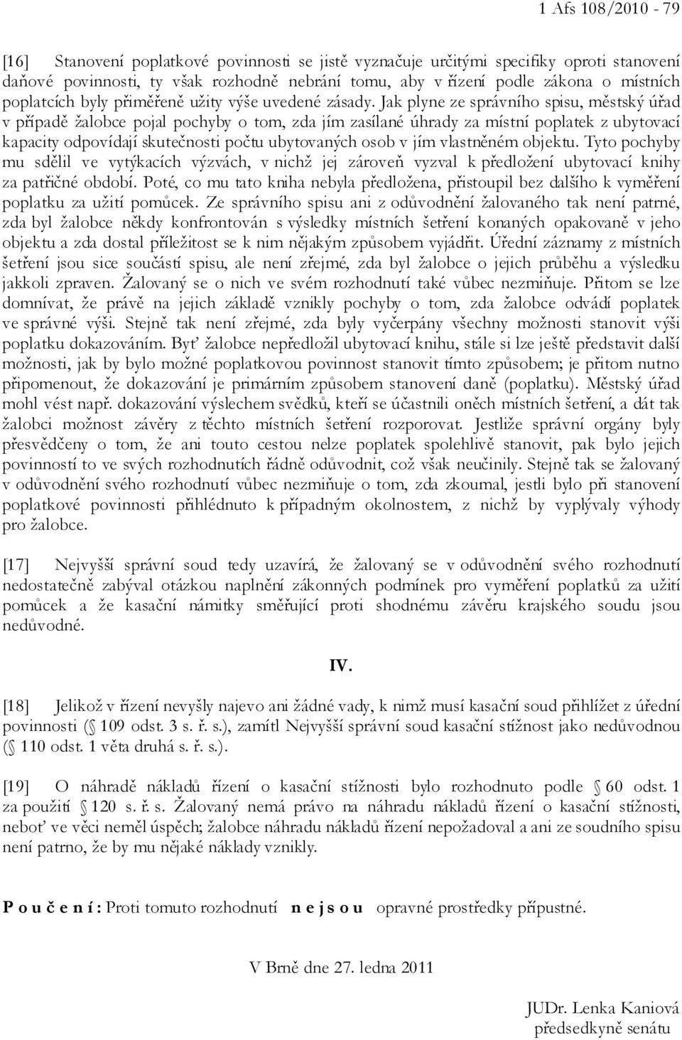 Jak plyne ze správního spisu, městský úřad v případě žalobce pojal pochyby o tom, zda jím zasílané úhrady za místní poplatek z ubytovací kapacity odpovídají skutečnosti počtu ubytovaných osob v jím