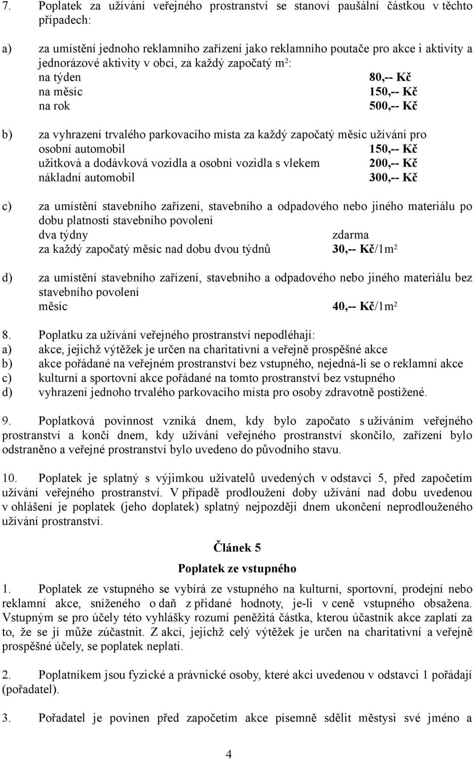 Kč užitková a dodávková vozidla a osobní vozidla s vlekem 200,-- Kč nákladní automobil 300,-- Kč c) za umístění stavebního zařízení, stavebního a odpadového nebo jiného materiálu po dobu platnosti