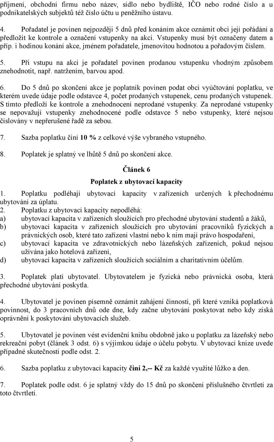 i hodinou konání akce, jménem pořadatele, jmenovitou hodnotou a pořadovým číslem. 5. Při vstupu na akci je pořadatel povinen prodanou vstupenku vhodným způsobem znehodnotit, např.