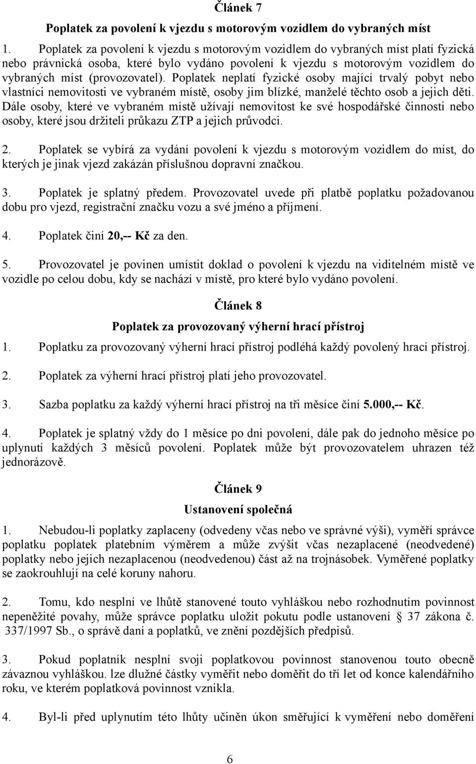 Poplatek neplatí fyzické osoby mající trvalý pobyt nebo vlastníci nemovitosti ve vybraném místě, osoby jim blízké, manželé těchto osob a jejich děti.