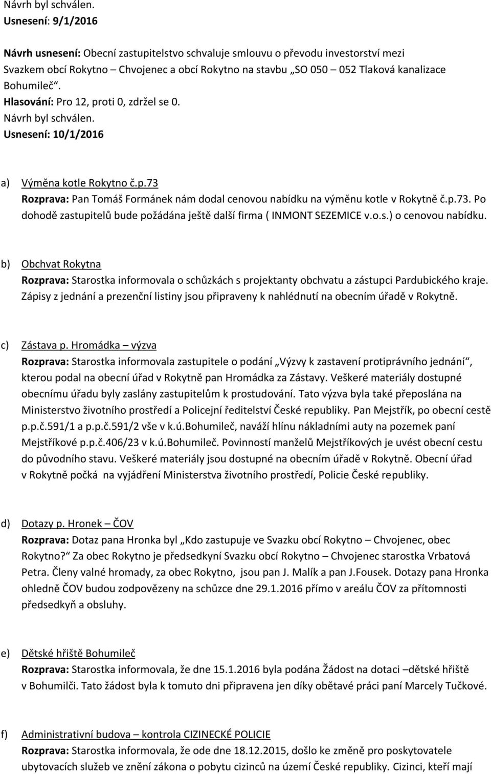 o.s.) o cenovou nabídku. b) Obchvat Rokytna Rozprava: Starostka informovala o schůzkách s projektanty obchvatu a zástupci Pardubického kraje.