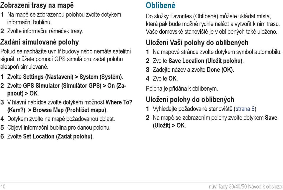 2 Zvolte GPS Simulator (Simulátor GPS) > On (Zapnout) > OK. 3 V hlavní nabídce zvolte dotykem možnost Where To? (Kam?) > Browse Map (Prohlížet mapu). 4 Dotykem zvolte na mapě požadovanou oblast.