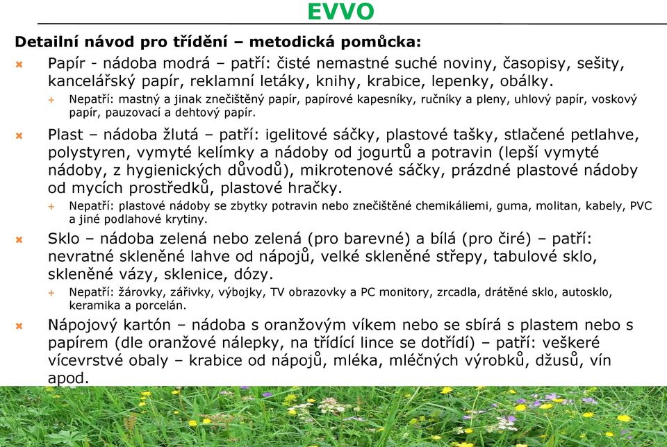 Plast nádoba žlutá patří: igelitové sáčky, plastové tašky, stlačené petlahve, polystyren, vymyté kelímky a nádoby od jogurtů a potravin (lepší vymyté nádoby, z hygienických důvodů), mikrotenové