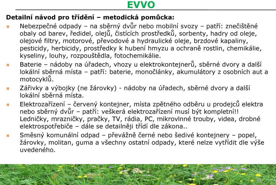 Baterie nádoby na úřadech, vhozy u elektrokontejnerů, sběrné dvory a další lokální sběrná místa patří: baterie, monočlánky, akumulátory z osobních aut a motocyklů.