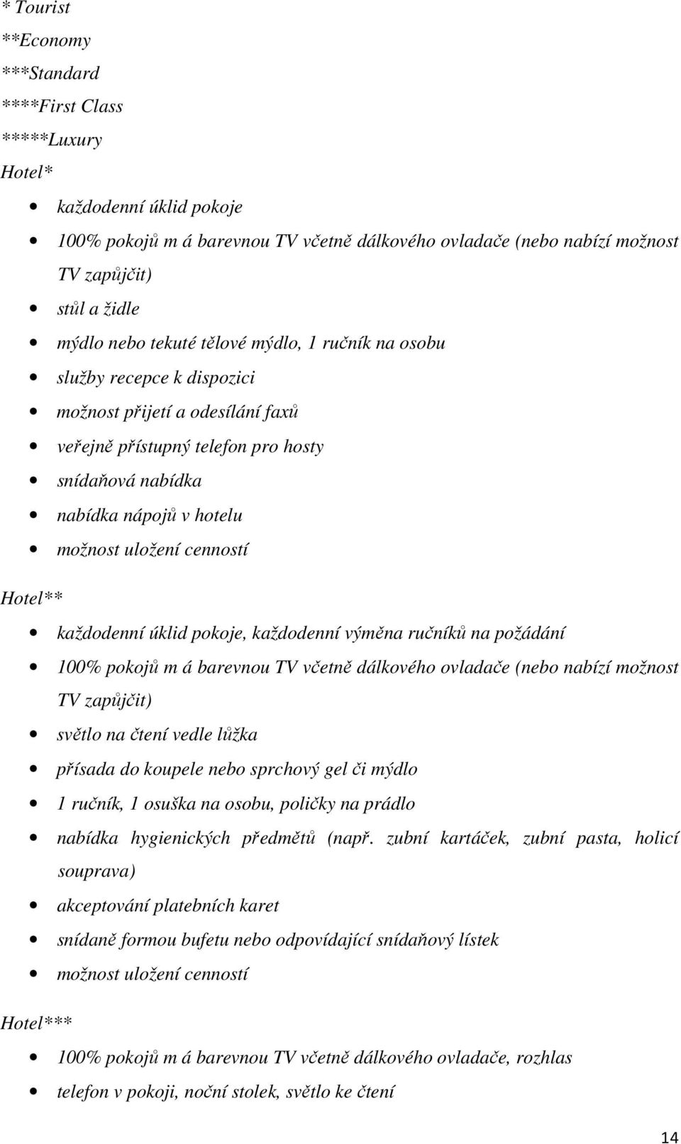 cenností Hotel** každodenní úklid pokoje, každodenní výměna ručníků na požádání 100% pokojů m á barevnou TV včetně dálkového ovladače (nebo nabízí možnost TV zapůjčit) světlo na čtení vedle lůžka