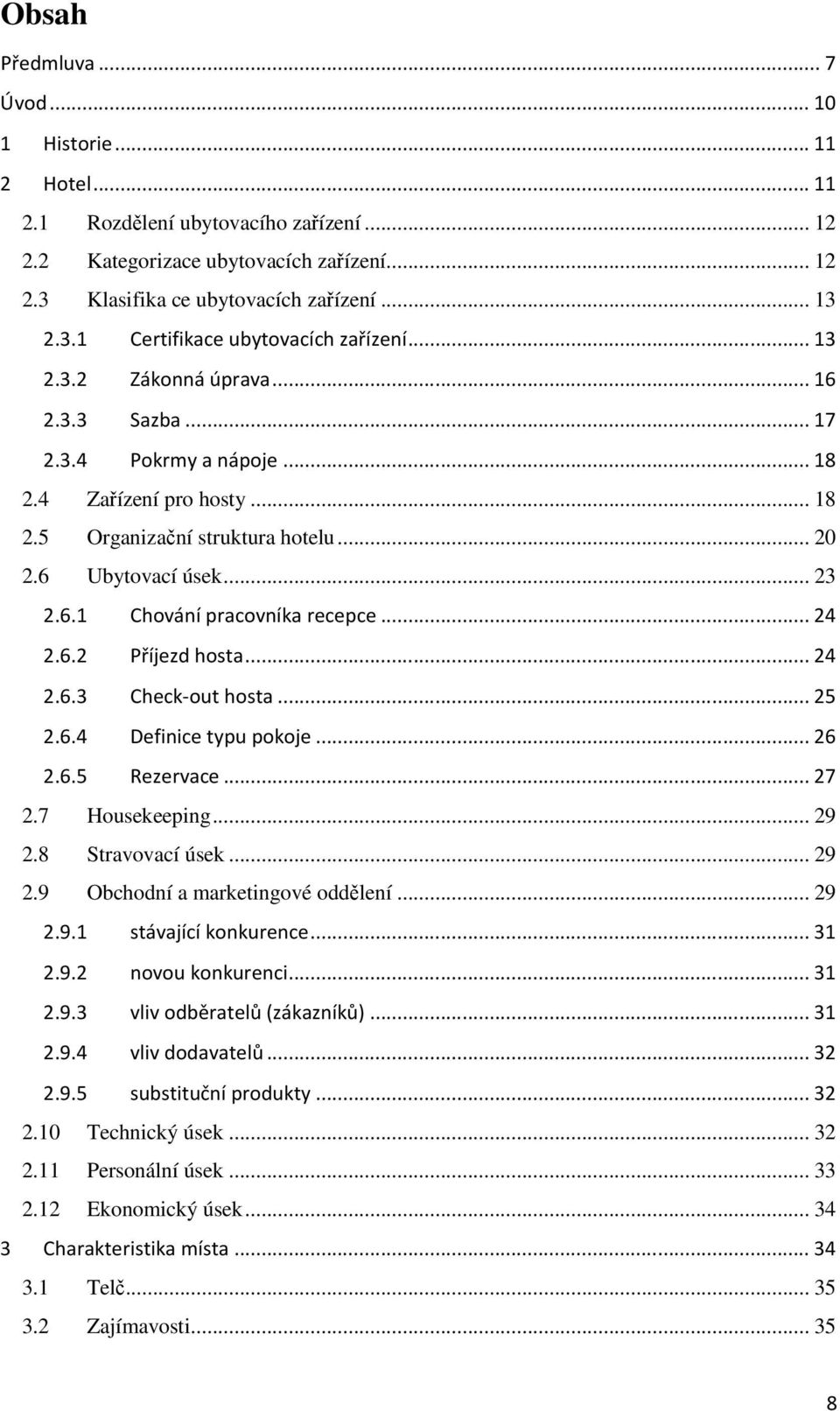 .. 24 2.6.2 Příjezd hosta... 24 2.6.3 Check-out hosta... 25 2.6.4 Definice typu pokoje... 26 2.6.5 Rezervace... 27 2.7 Housekeeping... 29 2.8 Stravovací úsek... 29 2.9 Obchodní a marketingové oddělení.