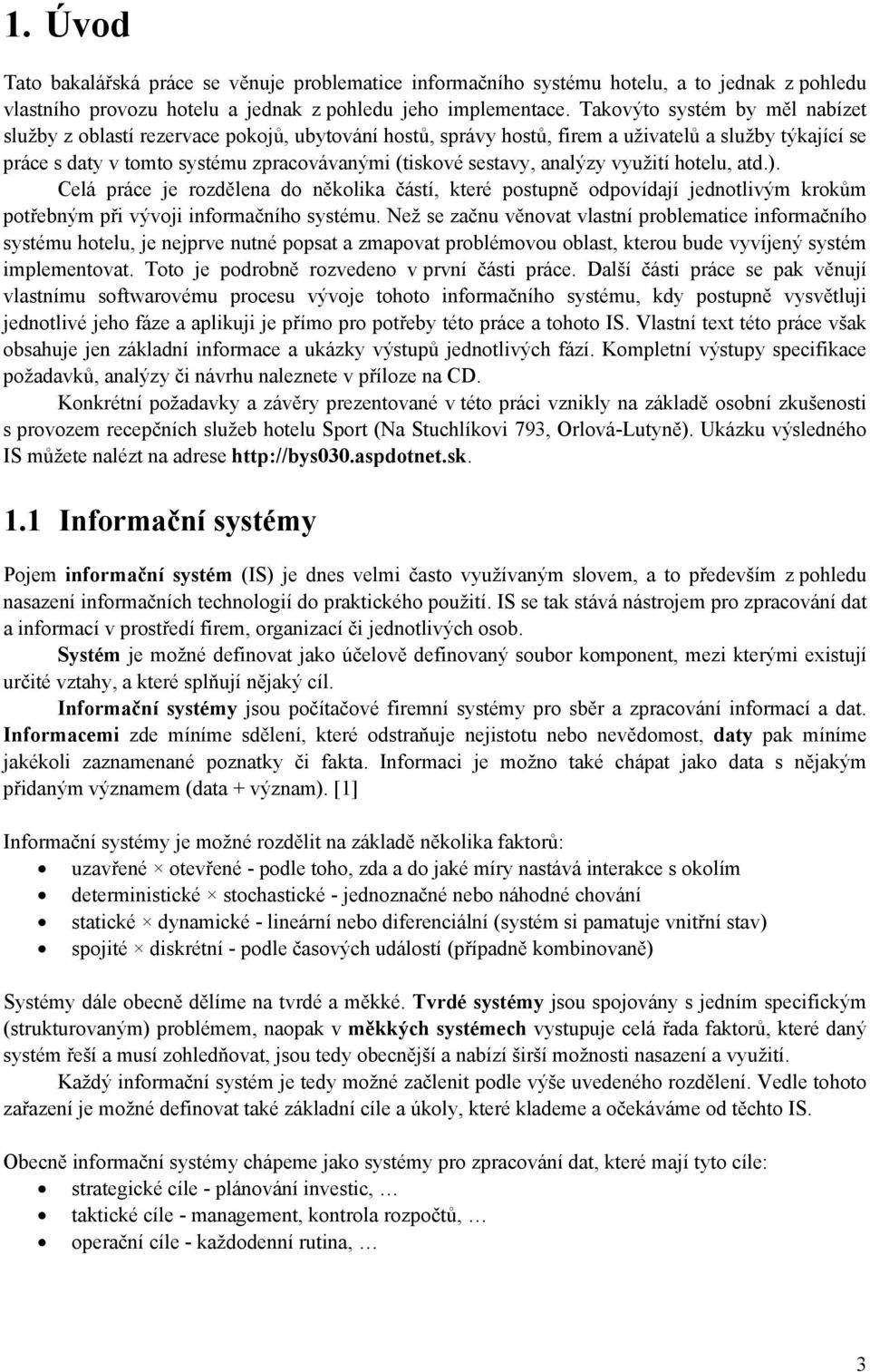 analýzy využití hotelu, atd.). Celá práce je rozdělena do několika částí, které postupně odpovídají jednotlivým krokům potřebným při vývoji informačního systému.