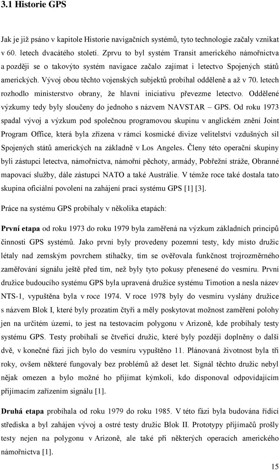 Vývoj obou těchto vojenských subjektů probíhal odděleně a až v 70. letech rozhodlo ministerstvo obrany, že hlavní iniciativu převezme letectvo.