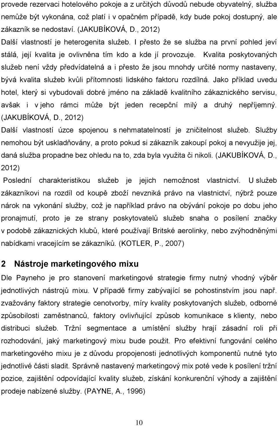 Kvalita poskytovaných sluţeb není vţdy předvídatelná a i přesto ţe jsou mnohdy určité normy nastaveny, bývá kvalita sluţeb kvůli přítomnosti lidského faktoru rozdílná.