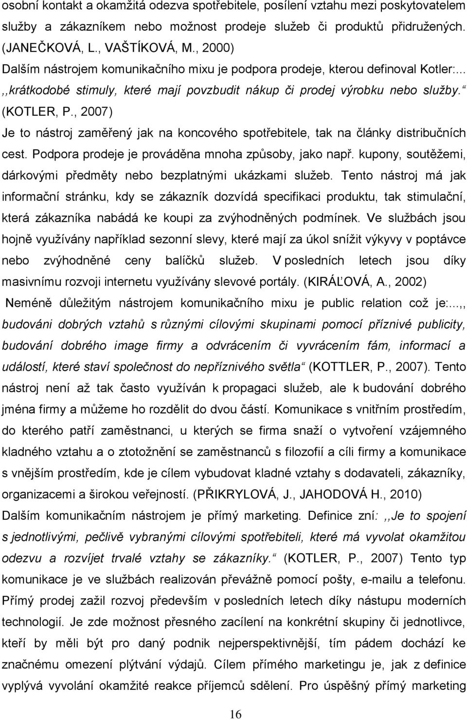 , 2007) Je to nástroj zaměřený jak na koncového spotřebitele, tak na články distribučních cest. Podpora prodeje je prováděna mnoha způsoby, jako např.