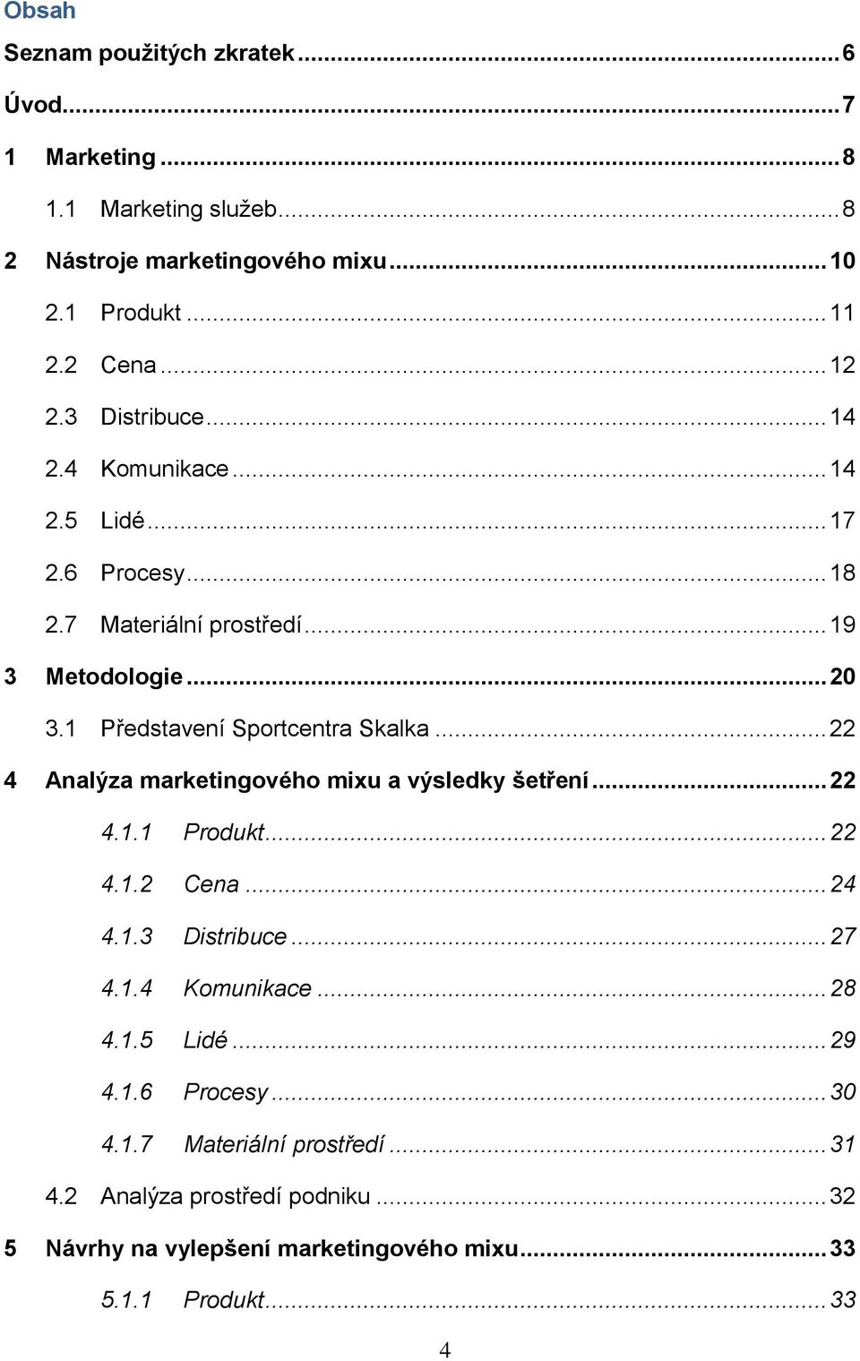 .. 22 4 Analýza marketingového mixu a výsledky šetření... 22 4.1.1 Produkt... 22 4.1.2 Cena... 24 4.1.3 Distribuce... 27 4.1.4 Komunikace... 28 4.1.5 Lidé.