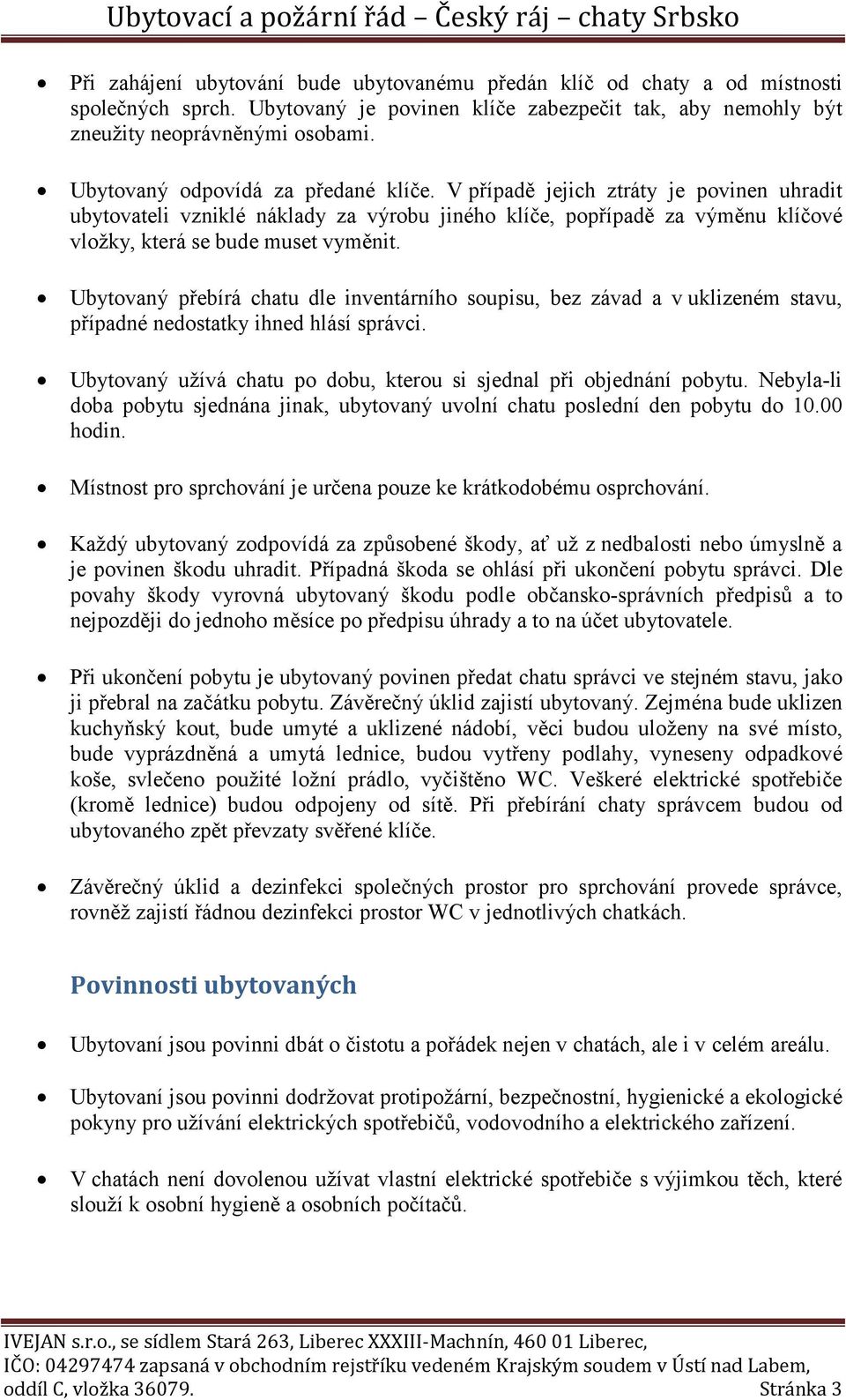 Ubytovaný přebírá chatu dle inventárního soupisu, bez závad a v uklizeném stavu, případné nedostatky ihned hlásí správci. Ubytovaný užívá chatu po dobu, kterou si sjednal při objednání pobytu.