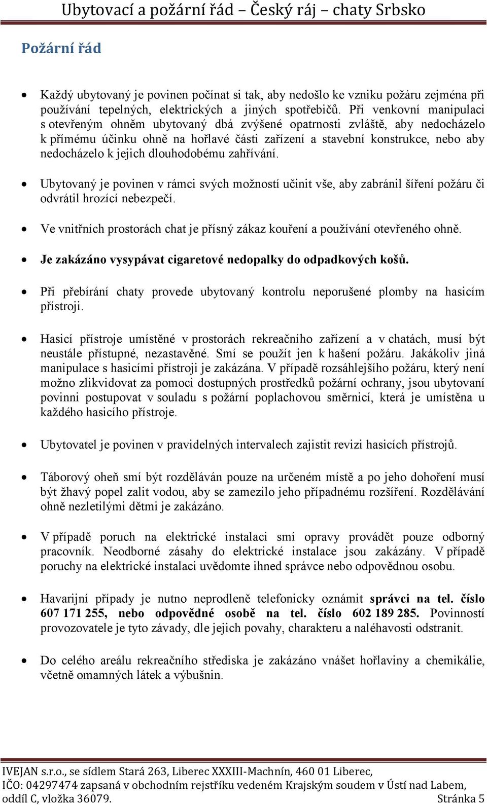 jejich dlouhodobému zahřívání. Ubytovaný je povinen v rámci svých možností učinit vše, aby zabránil šíření požáru či odvrátil hrozící nebezpečí.