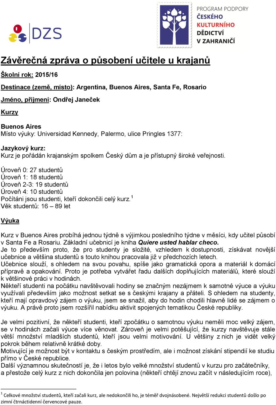 Úroveň 0: 27 studentů Úroveň 1: 18 studentů Úroveň 2-3: 19 studentů Úroveň 4: 10 studentů Počítáni jsou studenti, kteří dokončili celý kurz.