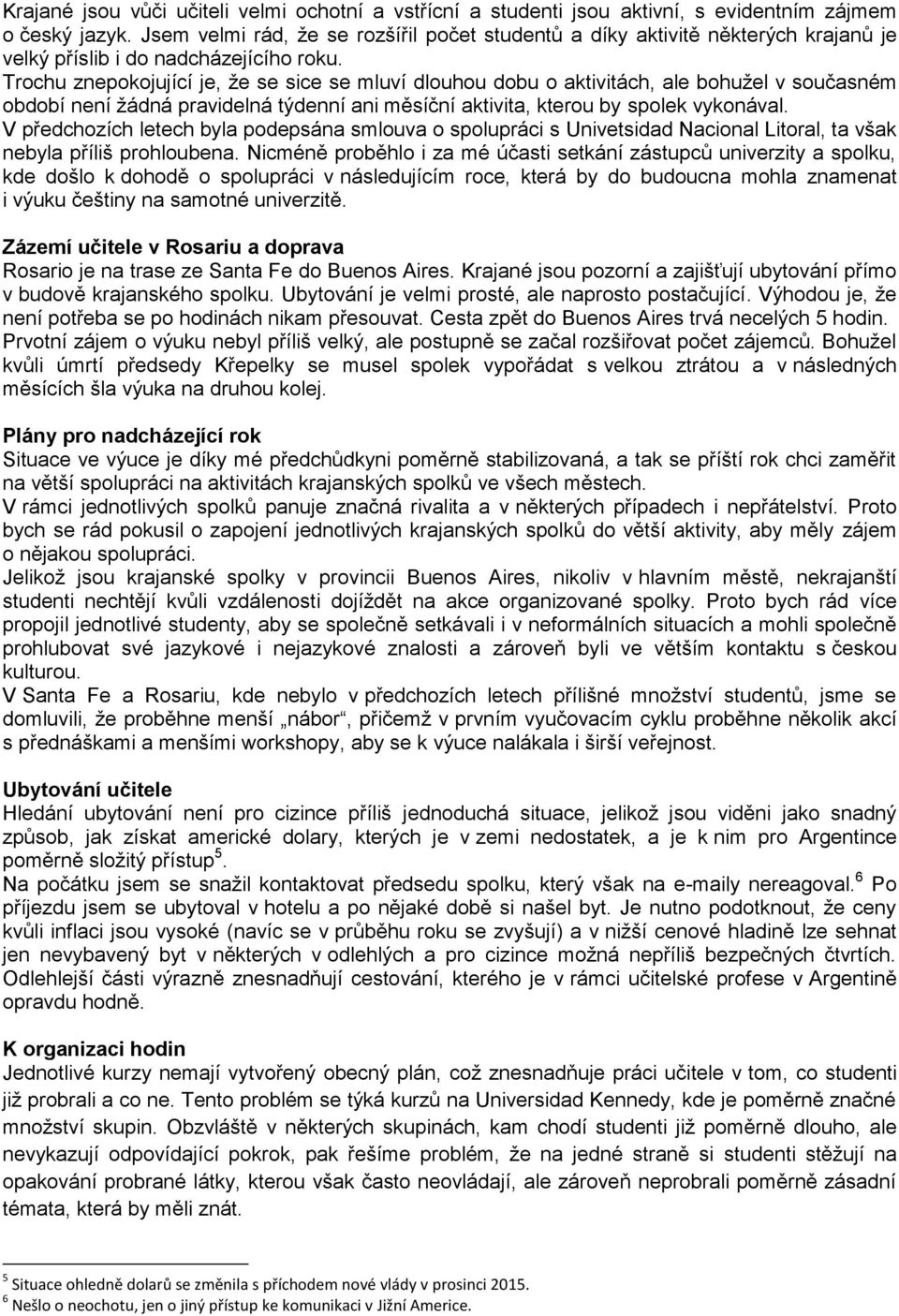 Trochu znepokojující je, že se sice se mluví dlouhou dobu o aktivitách, ale bohužel v současném období není žádná pravidelná týdenní ani měsíční aktivita, kterou by spolek vykonával.