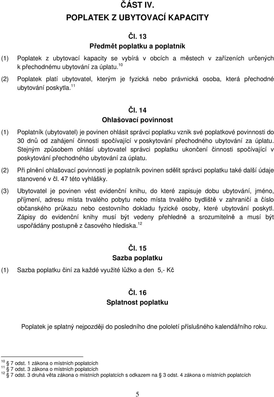 14 Ohlašovací povinnost (1) Poplatník (ubytovatel) je povinen ohlásit správci poplatku vznik své poplatkové povinnosti do 30 dnů od zahájení činnosti spočívající v poskytování přechodného ubytování