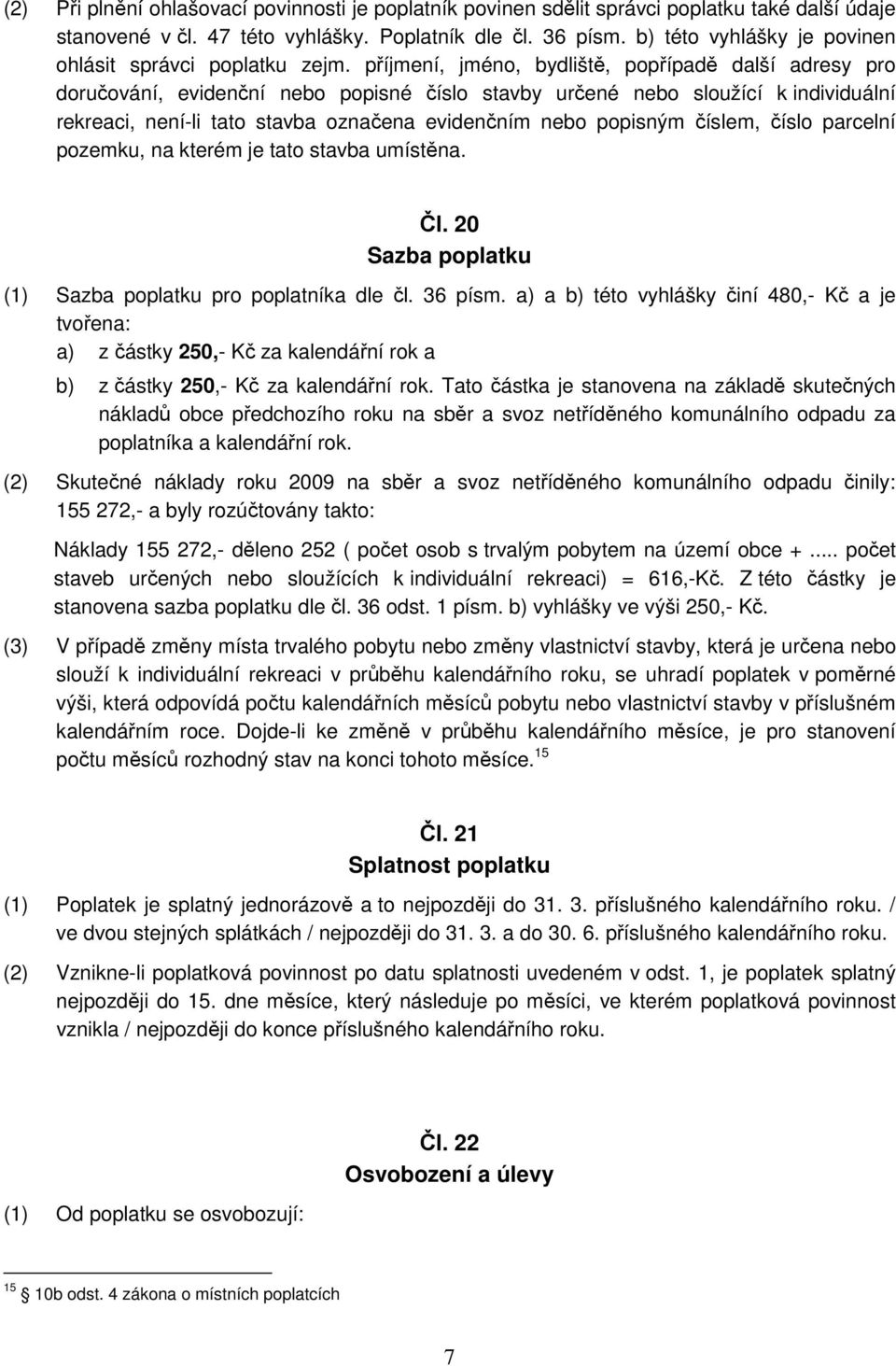 příjmení, jméno, bydliště, popřípadě další adresy pro doručování, evidenční nebo popisné číslo stavby určené nebo sloužící k individuální rekreaci, není-li tato stavba označena evidenčním nebo