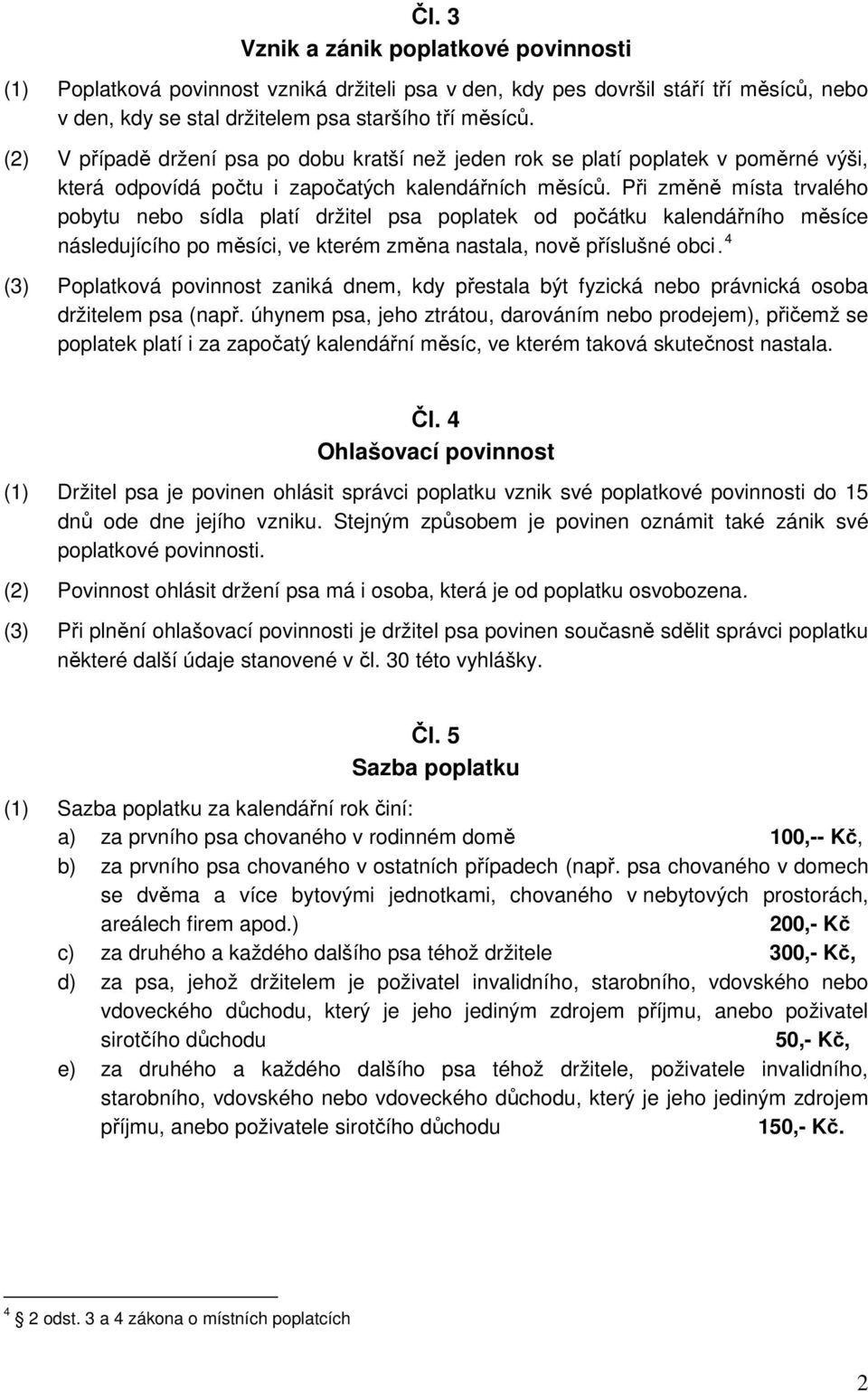 Při změně místa trvalého pobytu nebo sídla platí držitel psa poplatek od počátku kalendářního měsíce následujícího po měsíci, ve kterém změna nastala, nově příslušné obci.