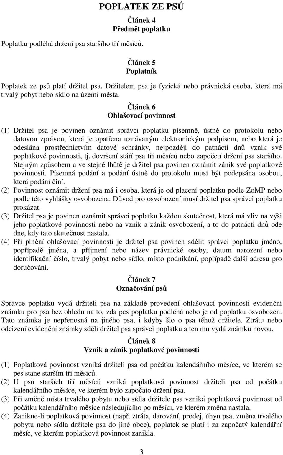 Článek 6 Ohlašovací povinnost (1) Držitel psa je povinen oznámit správci poplatku písemně, ústně do protokolu nebo datovou zprávou, která je opatřena uznávaným elektronickým podpisem, nebo která je