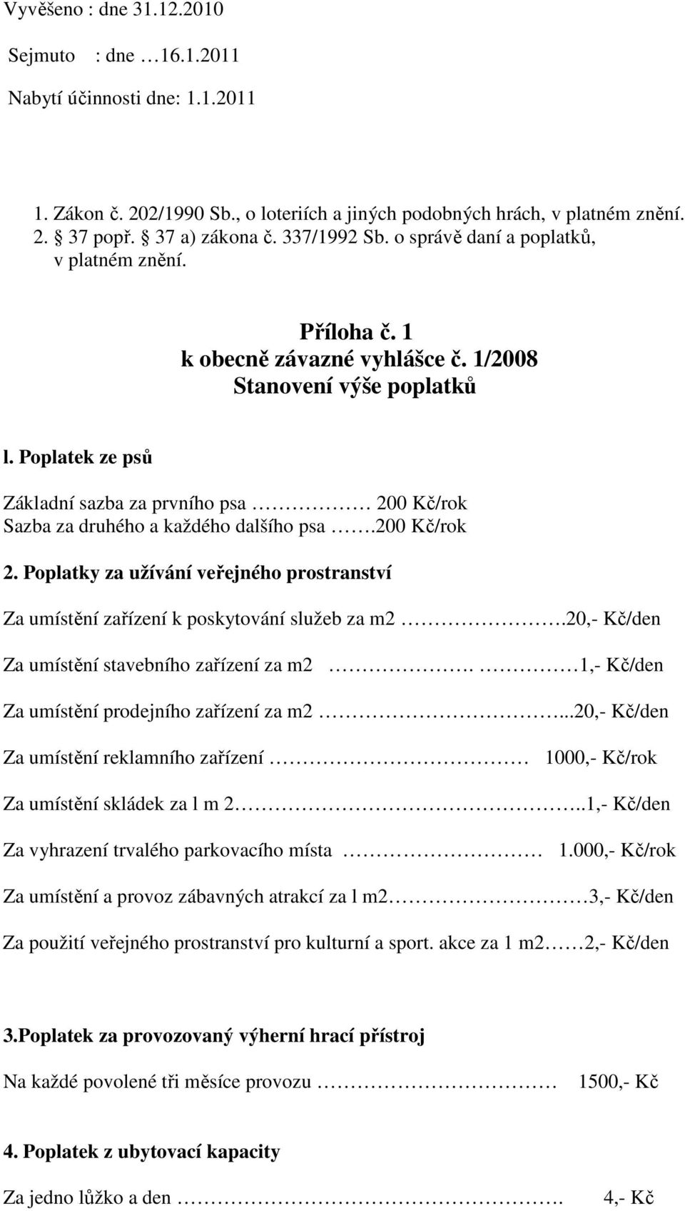 Poplatek ze psů Základní sazba za prvního psa 200 Kč/rok Sazba za druhého a každého dalšího psa.200 Kč/rok 2.