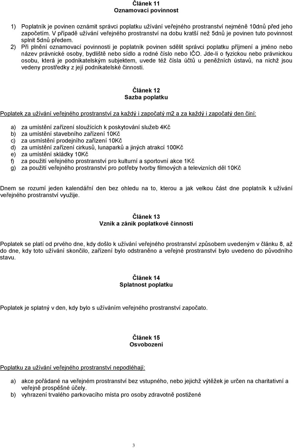 2) Při plnění oznamovací povinnosti je poplatník povinen sdělit správci poplatku příjmení a jméno nebo název právnické osoby, bydliště nebo sídlo a rodné číslo nebo IČO.