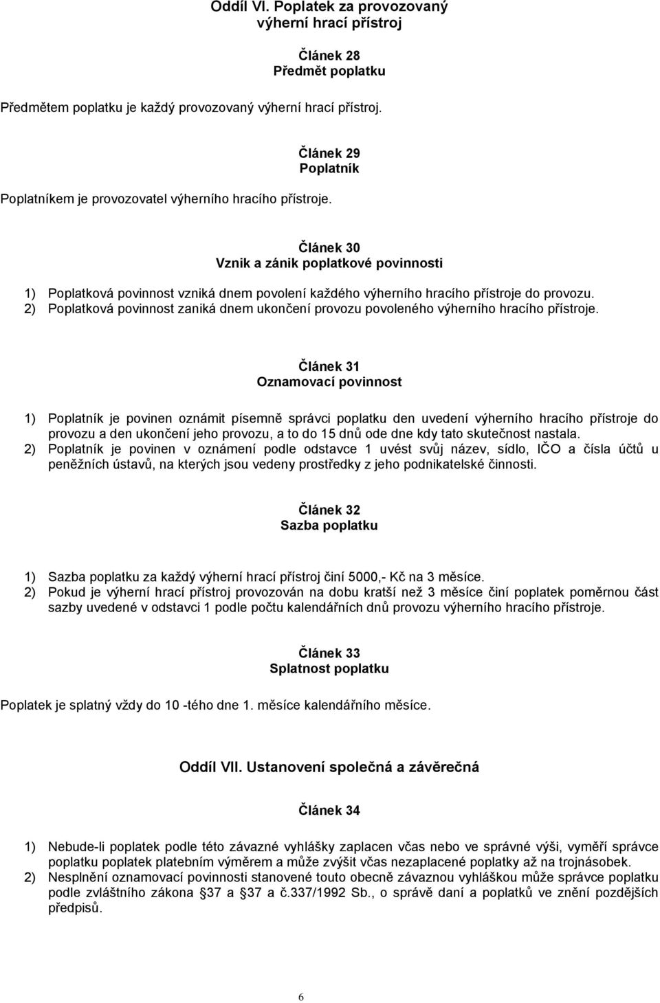 2) Poplatková povinnost zaniká dnem ukončení provozu povoleného výherního hracího přístroje.