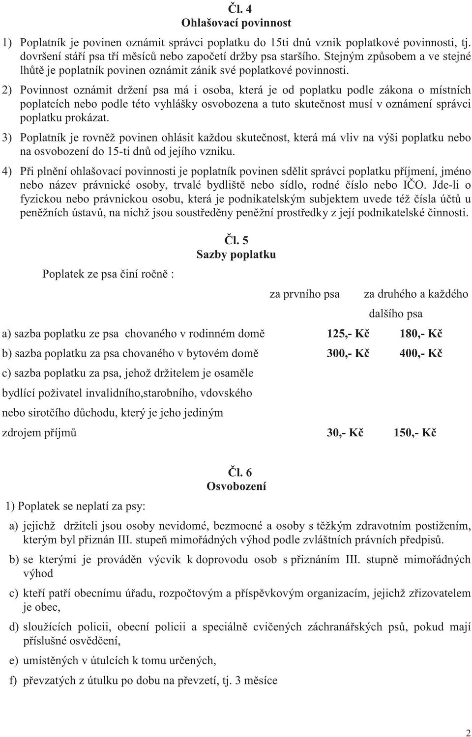 2) Povinnost oznámit držení psa má i osoba, která je od poplatku podle zákona o místních poplatcích nebo podle této vyhlášky osvobozena a tuto skute nost musí v oznámení správci poplatku prokázat.