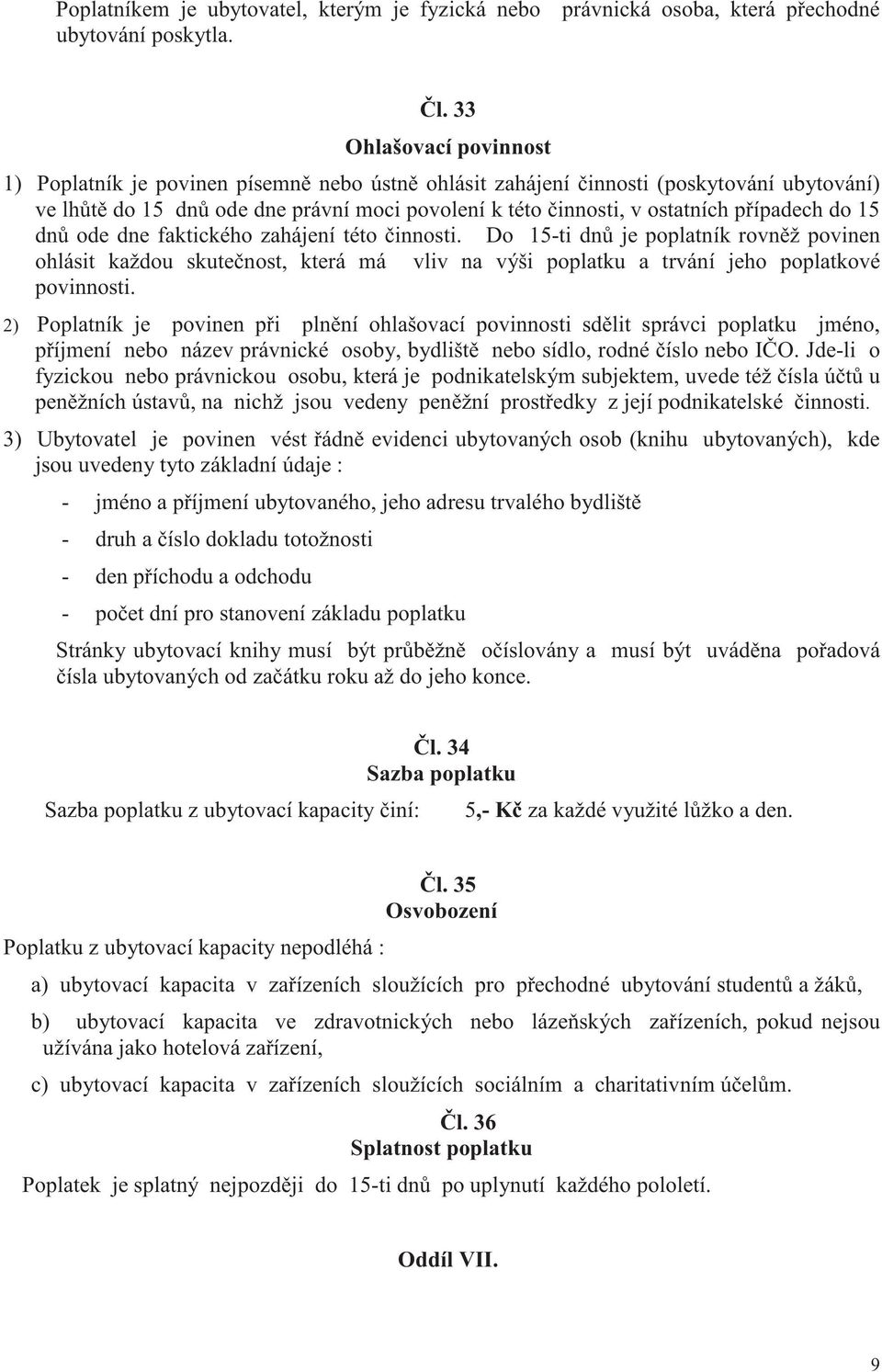 do 15 dn ode dne faktického zahájení této innosti. Do 15-ti dn je poplatník rovn ž povinen ohlásit každou skute nost, která má vliv na výši poplatku a trvání jeho poplatkové povinnosti.