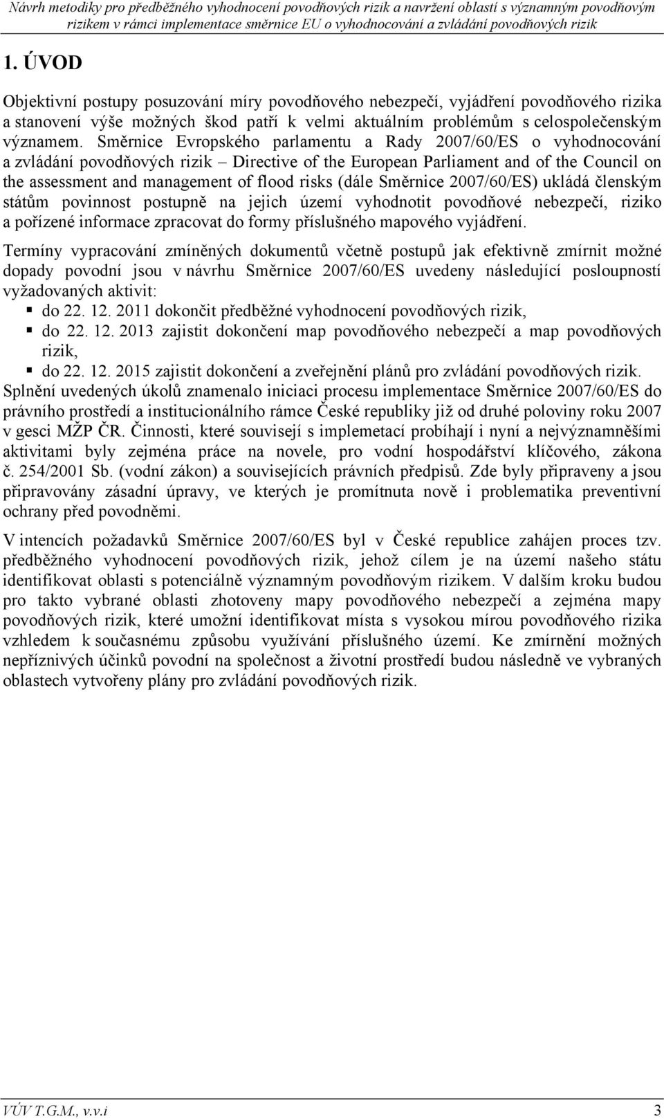 (dále Směrnice 2007/60/ES) ukládá členským státům povinnost postupně na jejich území vyhodnotit povodňové nebezpečí, riziko a pořízené informace zpracovat do formy příslušného mapového vyjádření.