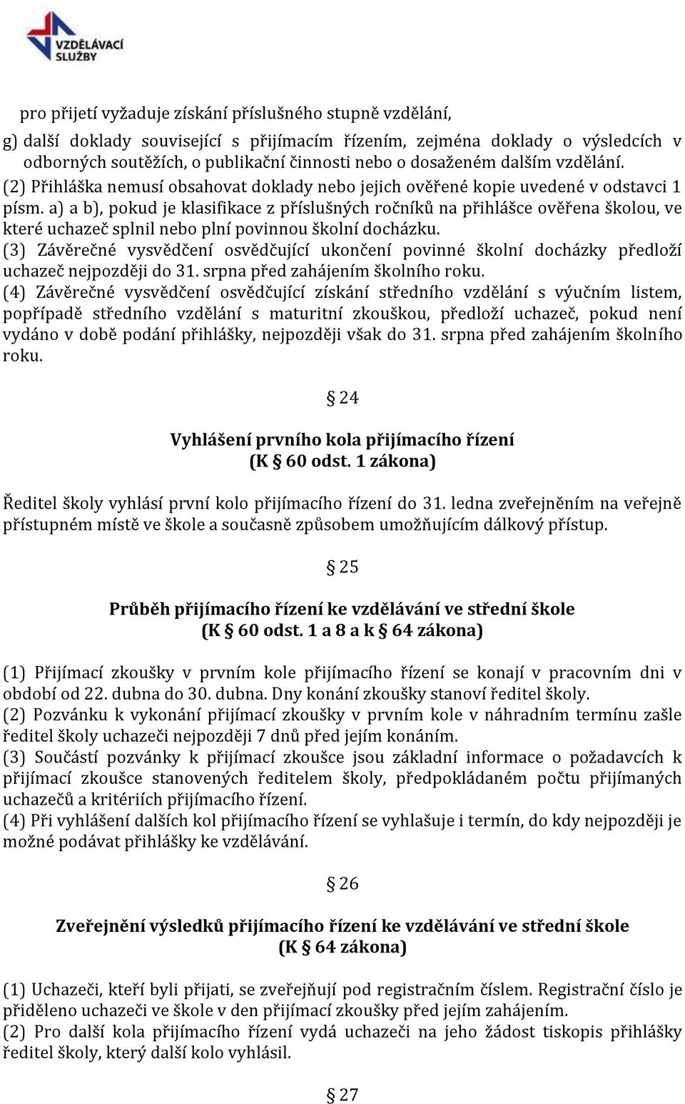 a) a b), pokud je klasifikace z příslušných ročníků na přihlášce ověřena školou, ve které uchazeč splnil nebo plní povinnou školní docházku.