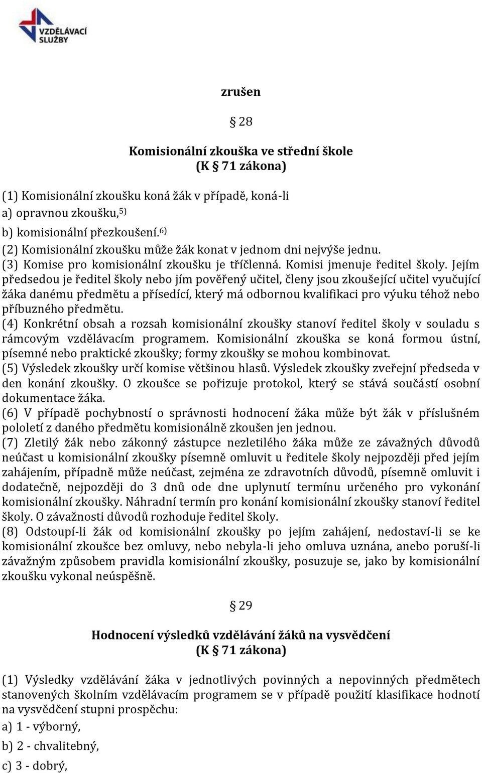 Jejím předsedou je ředitel školy nebo jím pověřený učitel, členy jsou zkoušející učitel vyučující žáka danému předmětu a přísedící, který má odbornou kvalifikaci pro výuku téhož nebo příbuzného