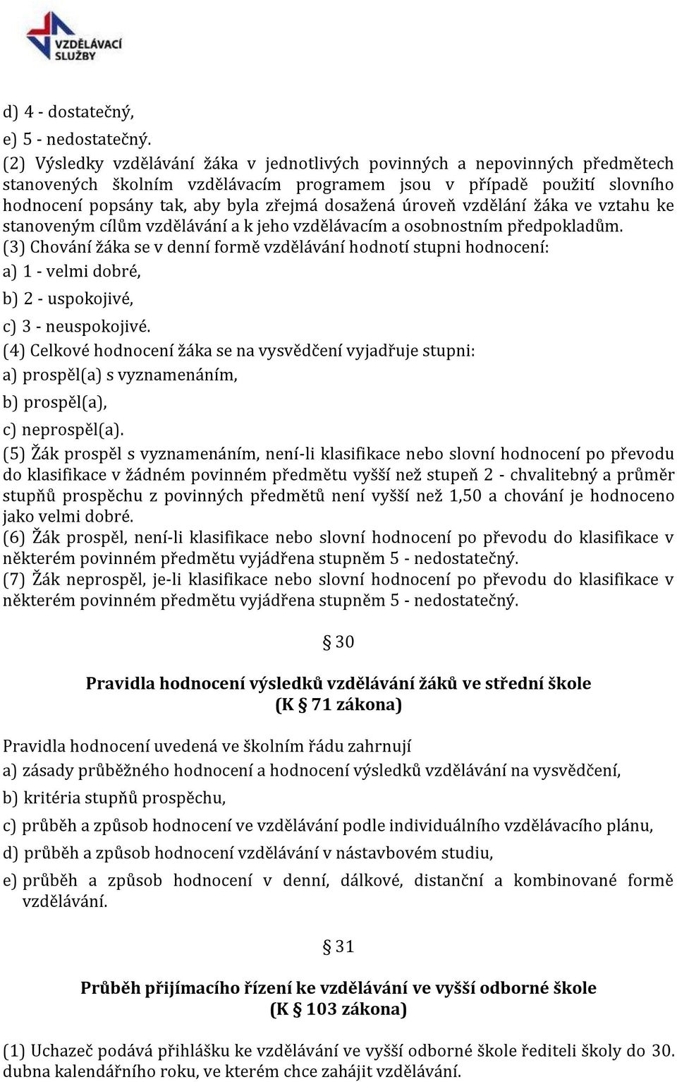 dosažená úroveň vzdělání žáka ve vztahu ke stanoveným cílům vzdělávání a k jeho vzdělávacím a osobnostním předpokladům.