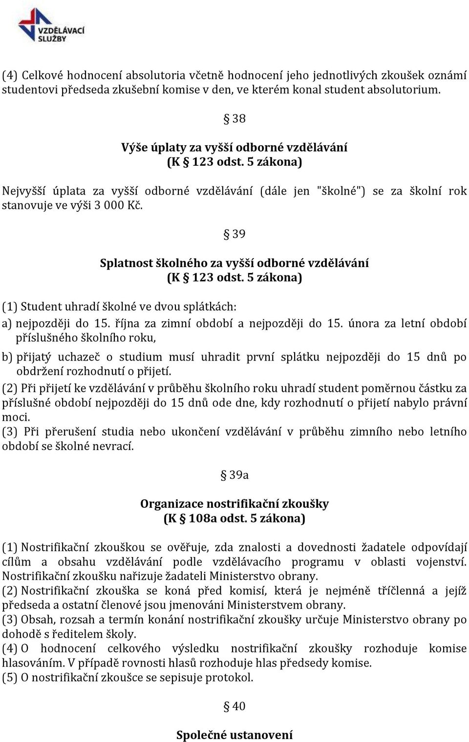 39 Splatnost školného za vyšší odborné vzdělávání (K 123 odst. 5 zákona) (1) Student uhradí školné ve dvou splátkách: a) nejpozději do 15. října za zimní období a nejpozději do 15.