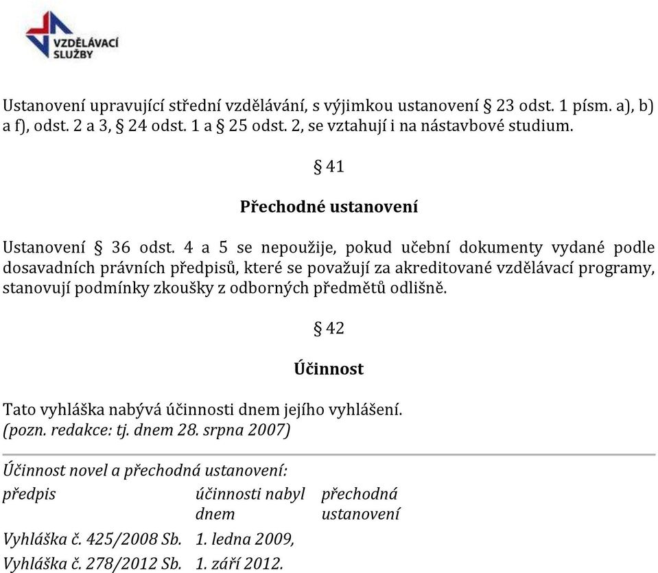 4 a 5 se nepoužije, pokud učební dokumenty vydané podle dosavadních právních předpisů, které se považují za akreditované vzdělávací programy, stanovují podmínky zkoušky z