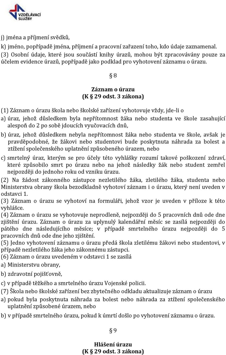 3 zákona) (1) Záznam o úrazu škola nebo školské zařízení vyhotovuje vždy, jde-li o a) úraz, jehož důsledkem byla nepřítomnost žáka nebo studenta ve škole zasahující alespoň do 2 po sobě jdoucích